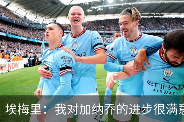 埃梅里：我对加纳乔的进步很满意，他会获得出场机会