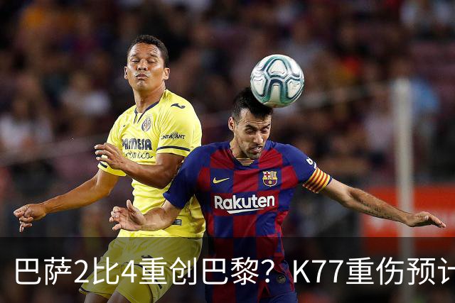 巴萨2比4重创巴黎？K77重伤预计赛季报销，欧冠三连悬了