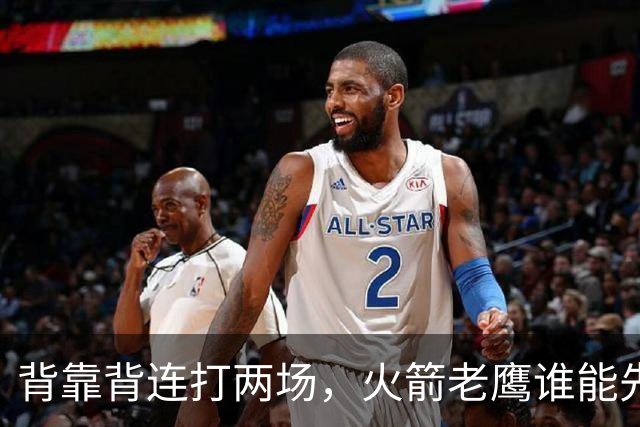 背靠背连打两场，火箭老鹰谁能先抢下这一局？