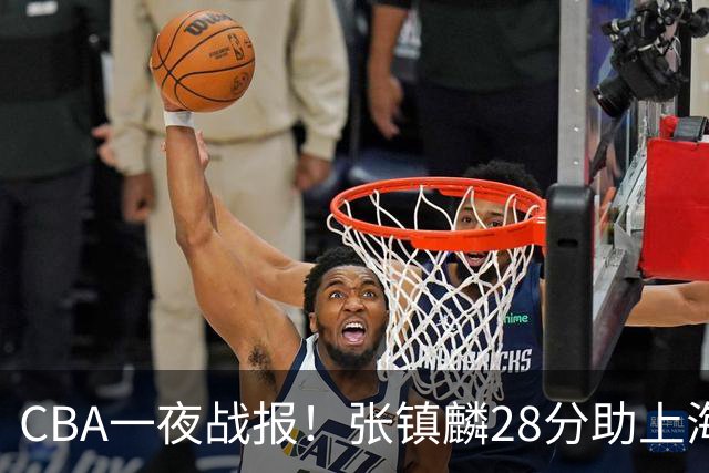 CBA一夜战报！张镇麟28分助上海两连胜，深圳外援单节6记三分救主